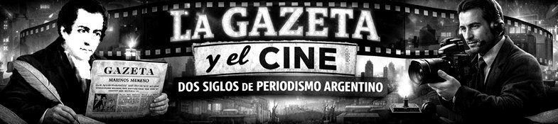 𝓒𝓲𝓷𝓮 𝔂 𝓗𝓲𝓼𝓽𝓸𝓻𝓲𝓪                              La Gazeta y el cine: dos siglos de periodismo argentino